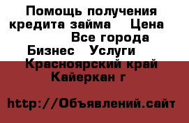 Помощь получения кредита,займа. › Цена ­ 1 000 - Все города Бизнес » Услуги   . Красноярский край,Кайеркан г.